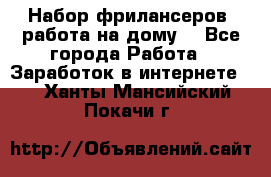 Набор фрилансеров (работа на дому) - Все города Работа » Заработок в интернете   . Ханты-Мансийский,Покачи г.